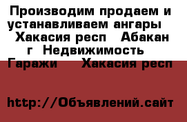 Производим,продаем и устанавливаем ангары. - Хакасия респ., Абакан г. Недвижимость » Гаражи   . Хакасия респ.